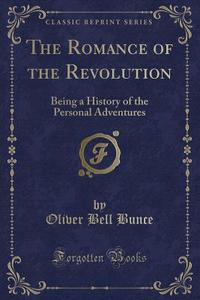 The Romance Of The Revolution di Oliver Bell Bunce edito da Forgotten Books