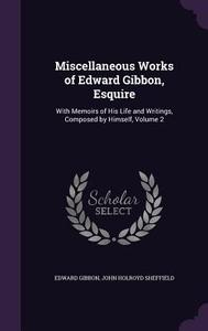 Miscellaneous Works Of Edward Gibbon, Esquire di Edward Gibbon, John Holroyd Sheffield edito da Palala Press