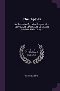The Gipsies: As Illustrated by John Bunyan, Mrs. Carlyle, and Others. and Do Snakes Swallow Their Young? di James Simson edito da CHIZINE PUBN