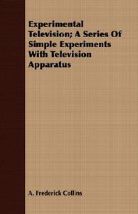 Experimental Television; A Series Of Simple Experiments With Television Apparatus di A. Frederick Collins edito da Lyon Press
