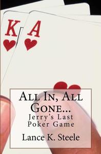 All In, All Gone: Jerry's Last Poker Game di Lance K. Steele edito da Createspace