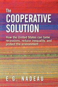 The Cooperative Solution: How the United States Can Tame Recessions, Reduce Inequality, and Protect the Environment di E. G. Nadeau edito da Createspace