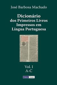 Dicionario DOS Primeiros Livros Impressos Em Lingua Portuguesa: Vol. I - A-C di Jose Barbosa Machado edito da Createspace