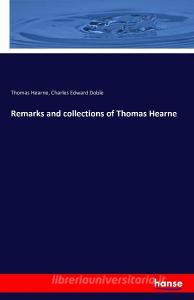 Remarks and collections of Thomas Hearne di Thomas Hearne, Charles Edward Doble edito da hansebooks