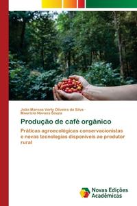 Producao De Cafe Organico di Verly Oliveira da Silva Joao Marcos Verly Oliveira da Silva, Novaes Souza Mauricio Novaes Souza edito da KS OmniScriptum Publishing