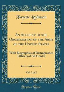 An Account of the Organization of the Army of the United States, Vol. 2 of 2: With Biographies of Distinguished Officers of All Grades (Classic Reprin di Fayette Robinson edito da Forgotten Books