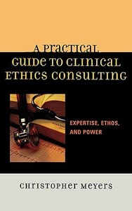 Practical Guide to Clinical Ethics Consulting di Christopher Meyers edito da Rowman & Littlefield Publishers