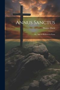 Annus Sanctus; Or, Aids to Holiness in Verse di Thomas Davis edito da LEGARE STREET PR
