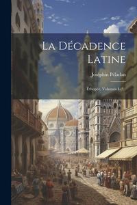 La Décadence Latine: Éthopée, Volumes 1-2... di Joséphin Péladan edito da LEGARE STREET PR