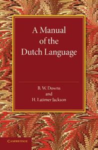 A Manual of the Dutch Language di B. W. Downs, H. Latimer Jackson edito da Cambridge University Press