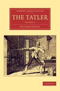 The Tatler - Volume 2 di Richard Steele edito da Cambridge University Press