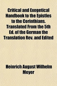 Critical And Exegetical Handbook To The Epistles To The Corinthians. Translated From The 5th Ed. Of The German The Translation Rev. And Edited di Heinrich August Wilhelm Meyer edito da General Books Llc