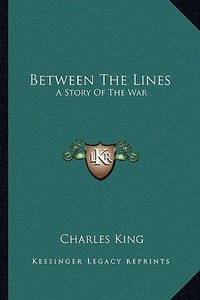 Between the Lines: A Story of the War di Charles King edito da Kessinger Publishing