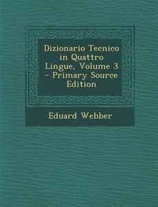 Dizionario Tecnico in Quattro Lingue, Volume 3 di Eduard Webber edito da Nabu Press