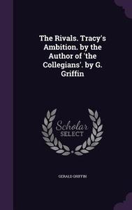 The Rivals. Tracy's Ambition. By The Author Of 'the Collegians'. By G. Griffin di Gerald Griffin edito da Palala Press