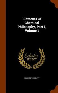 Elements Of Chemical Philosophy, Part 1, Volume 1 di Sir Humphry Davy edito da Arkose Press