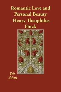 Romantic Love and Personal Beauty di Henry Theophilus Finck edito da Echo Library