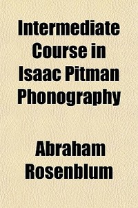 Intermediate Course In Isaac Pitman Phon di Abraham Rosenblum edito da Rarebooksclub.com