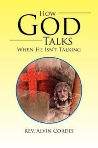 How God Talks When He Isn't Talking di Rev Alvin Cordes edito da Xlibris Corporation