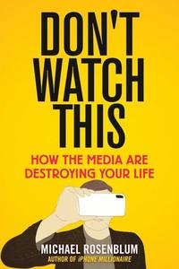 Don't Watch This: How the Media Are Destroying Your Life di Michael Rosenblum edito da SKYHORSE PUB