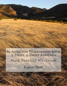 60 Addition Worksheets with 5-Digit, 4-Digit Addends: Math Practice Workbook di Kapoo Stem edito da Createspace