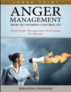 Anger Management: How Do Women Control It? (Large Print): Great Anger Management Techniques for Women di Miranda Chapman edito da Overcoming