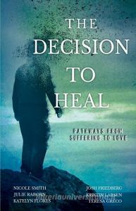 The Decision To Heal di Smith Nicole Smith, Friedberg Josh Friedberg, Raborn Julie Raborn edito da Gatekeeper Press