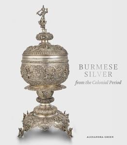 Burmese Silver From The Colonial Period di Alexandra Green edito da Ad Ilissum