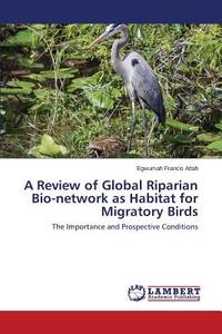 A Review of Global Riparian Bio-network as Habitat for Migratory Birds di Egwumah Francis Attah edito da LAP Lambert Academic Publishing