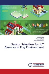 Sensor Selection for IoT Services in Fog Environment di Jaya Shukla, Prasenjit Maiti, Bibhudatta Sahoo edito da LAP Lambert Academic Publishing