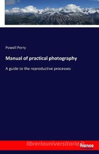 Manual of practical photography di Powell Perry edito da hansebooks