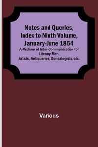Notes and Queries, Index to Ninth Volume, January-June 1854 ; A Medium of Inter-communication for Literary Men, Artists, Antiquaries, Genealogists, et di Various edito da Alpha Editions