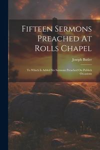 Fifteen Sermons Preached At Rolls Chapel: To Which Is Added Six Sermons Preached On Publick Occasions di Joseph Butler edito da LEGARE STREET PR