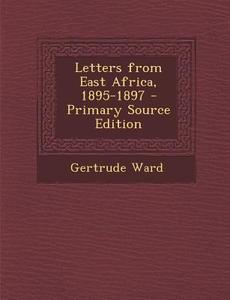 Letters from East Africa, 1895-1897 di Gertrude Ward edito da Nabu Press