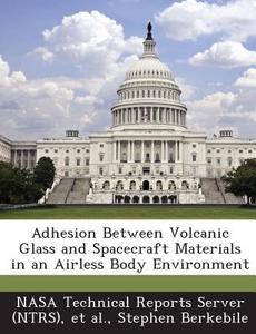 Adhesion Between Volcanic Glass And Spacecraft Materials In An Airless Body Environment di Stephen Berkebile edito da Bibliogov