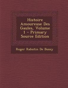 Histoire Amoureuse Des Gaules, Volume 1 di Roger De Bussy-Rabutin edito da Nabu Press
