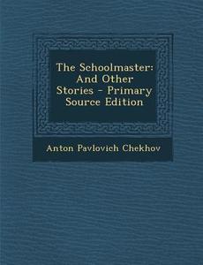 The Schoolmaster: And Other Stories - Primary Source Edition di Anton Pavlovich Chekhov edito da Nabu Press