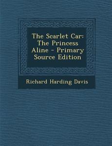 The Scarlet Car: The Princess Aline di Richard Harding Davis edito da Nabu Press