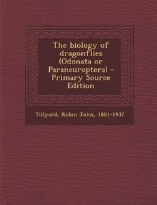 The Biology of Dragonflies (Odonata or Paraneuroptera) - Primary Source Edition di Robin John Tillyard edito da Nabu Press