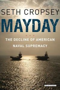 Mayday: The Decline of American Naval Supremacy di Seth Cropsey edito da OVERLOOK PR