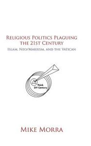 Religious Politics Plaguing the 21st Century: Islam, Neo/Marxism, and the Vatican di Mike Morra edito da AUTHORHOUSE