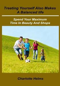 Treating Yourself Also Makes a Balanced Life: Spend Your Maximum Time in Beauty and Shops di Charlotte Helms edito da Createspace