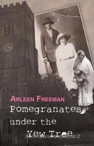 Pomegranates Under the Yew Tree di Arleen Freeman edito da Author Essentials (Indepenpress)