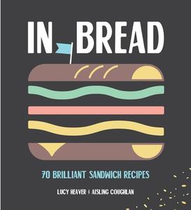 In Bread: 70 Brilliant Sandwich Recipes di Lucy Heaver, Aisling Coughlan edito da Smith Street Books