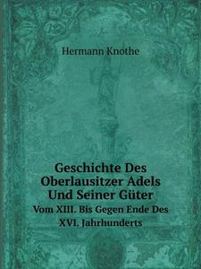 Geschichte Des Oberlausitzer Adels Und Seiner Guter Vom Xiii. Bis Gegen Ende Des Xvi. Jahrhunderts di Hermann Knothe edito da Book On Demand Ltd.