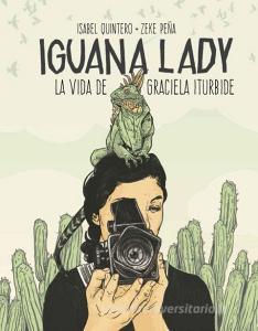 Iguana lady. : la vida de Graciela Iturbide di Zeke Peña, Isabel Quintero edito da La Fábrica Editorial