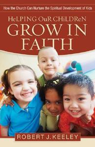Helping Our Children Grow in Faith di Robert J. Keeley edito da Baker Publishing Group