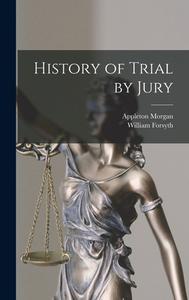 History of Trial by Jury di Appleton Morgan, William Forsyth edito da LEGARE STREET PR