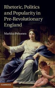 Rhetoric, Politics and Popularity in Pre-Revolutionary England di Markku Peltonen edito da Cambridge University Press