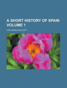 A Short History of Spain Volume 1 di Lady Maria Callcott edito da Rarebooksclub.com